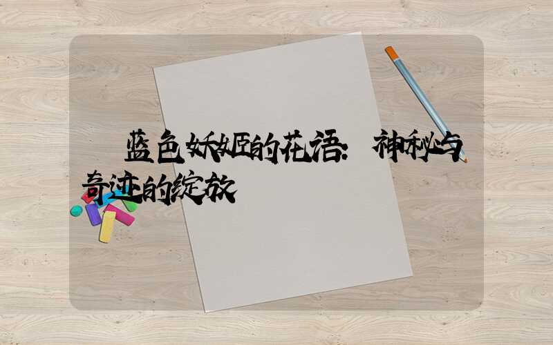 蓝色妖姬的花语:神秘与奇迹的绽放